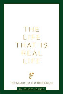 The Life That Is Real Life: The Search for Our Real Nature by William Landon image