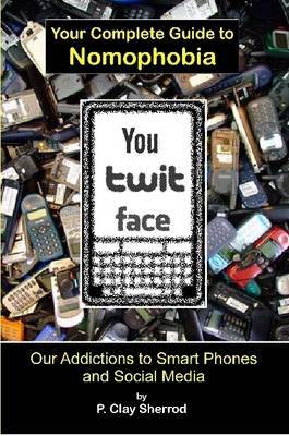 You-Twit-Face: Your Guide to Smart Phone Addiction by Clay Sherrod image