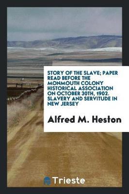 Story of the Slave; Paper Read Before the Monmouth Colony Historical Association on October 30th, 1902. Slavery and Servitude in New Jersey by Alfred M Heston image