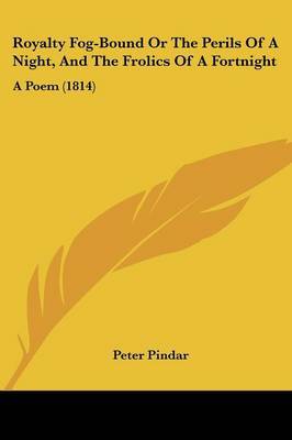 Royalty Fog-Bound Or The Perils Of A Night, And The Frolics Of A Fortnight: A Poem (1814) on Paperback by Peter Pindar