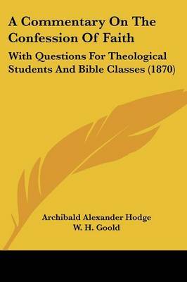 A Commentary On The Confession Of Faith: With Questions For Theological Students And Bible Classes (1870) on Paperback by Archibald Alexander Hodge