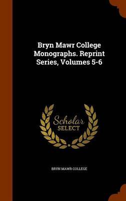 Bryn Mawr College Monographs. Reprint Series, Volumes 5-6 on Hardback by Bryn Mawr College