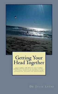 Getting Your Head Together: Getting on with Getting Over It: A Series of Guides to Help You (and Your Kids) Recover from Separation, Divorce or Bereavement on Paperback by Dr Julie Leoni