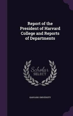 Report of the President of Harvard College and Reports of Departments on Hardback