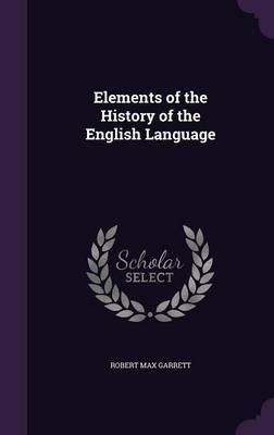 Elements of the History of the English Language on Hardback by Robert Max Garrett