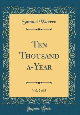 Ten Thousand A-Year, Vol. 2 of 3 (Classic Reprint) by Samuel Warren image