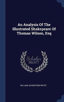 An Analysis of the Illustrated Shakspeare of Thomas Wilson, Esq on Hardback by William Johnstone White