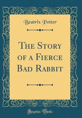 The Story of a Fierce Bad Rabbit (Classic Reprint) by Beatrix Potter image