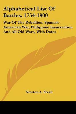 Alphabetical List of Battles, 1754-1900: War of the Rebellion, Spanish-American War, Philippine Insurrection and All Old Wars, with Dates by Newton A. Strait image