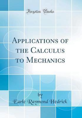 Applications of the Calculus to Mechanics (Classic Reprint) by Earle Raymond Hedrick image