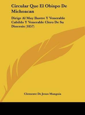 Circular Que El Obispo de Michoacan: Dirige Al Muy Ilustre y Venerable Cabildo y Venerable Clero de Su Diocesis (1857) by Clemente De Jesus Munguia image