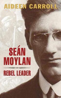 Seán Moylan: Rebel Leader by Aideen Carroll