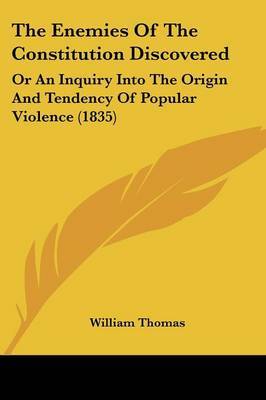 The Enemies of the Constitution Discovered: Or an Inquiry Into the Origin and Tendency of Popular Violence (1835) on Paperback by William Thomas