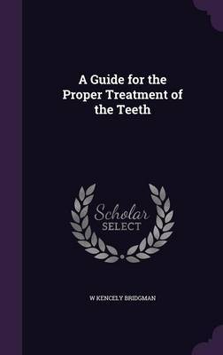 A Guide for the Proper Treatment of the Teeth on Hardback by W Kencely Bridgman