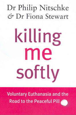 Killing Me Softly: Voluntary Euthanasia and the Road to the Peaceful Pill by Philip Nitschke image