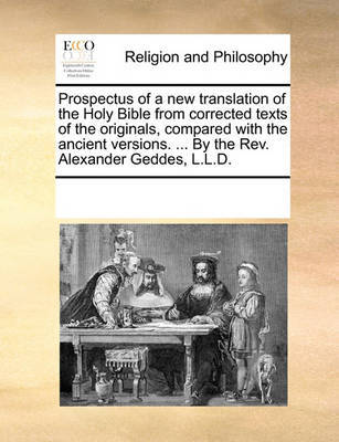 Prospectus of a New Translation of the Holy Bible from Corrected Texts of the Originals, Compared with the Ancient Versions. ... by the REV. Alexander Geddes, L.L.D. by Multiple Contributors image