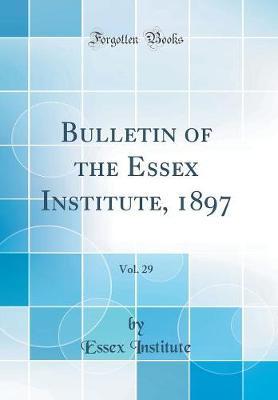 Bulletin of the Essex Institute, 1897, Vol. 29 (Classic Reprint) by Essex Institute image