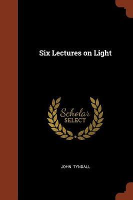 Six Lectures on Light by John Tyndall