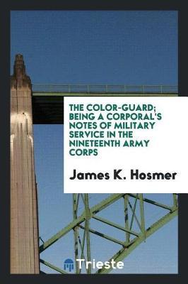 The Color-Guard; Being a Corporal's Notes of Military Service in the Nineteenth Army Corps by James K Hosmer image