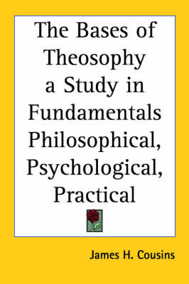 The Bases of Theosophy a Study in Fundamentals Philosophical, Psychological, Practical by James H Cousins image