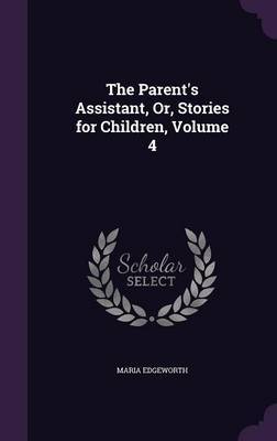 The Parent's Assistant, Or, Stories for Children, Volume 4 by Maria Edgeworth image