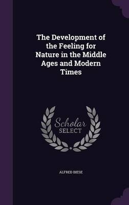 The Development of the Feeling for Nature in the Middle Ages and Modern Times on Hardback by Alfred Biese