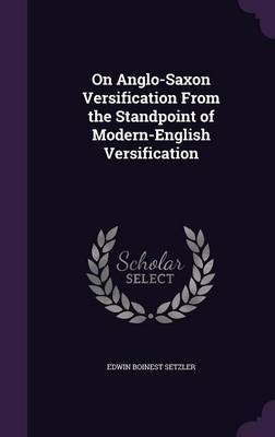 On Anglo-Saxon Versification from the Standpoint of Modern-English Versification on Hardback by Edwin Boinest Setzler