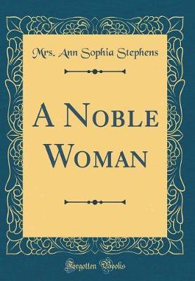 A Noble Woman (Classic Reprint) by Mrs Ann Sophia Stephens image