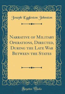 Narrative of Military Operations, Directed, During the Late War Between the States (Classic Reprint) by Joseph Eggleston Johnston image