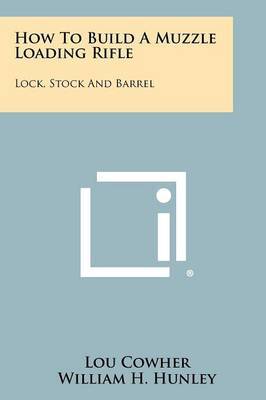 How to Build a Muzzle Loading Rifle: Lock, Stock and Barrel on Paperback by Lou Cowher