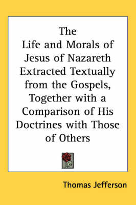 The Life and Morals of Jesus of Nazareth Extracted Textually from the Gospels, Together with a Comparison of His Doctrines with Those of Others by Thomas Jefferson image