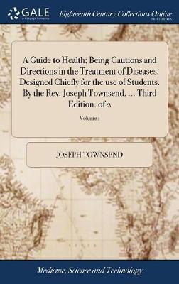 A Guide to Health; Being Cautions and Directions in the Treatment of Diseases. Designed Chiefly for the Use of Students. by the Rev. Joseph Townsend, ... Third Edition. of 2; Volume 1 by Joseph Townsend image