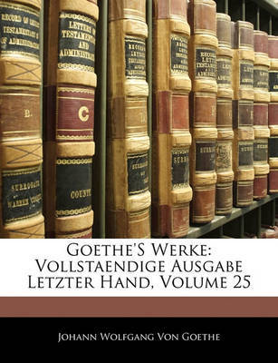 Goethe's Werke: Vollstaendige Ausgabe Letzter Hand, Volume 25 by Johann Wolfgang von Goethe image