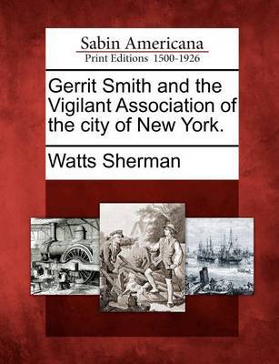 Gerrit Smith and the Vigilant Association of the City of New York. by Watts Sherman