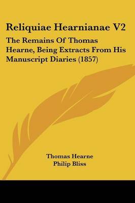 Reliquiae Hearnianae V2: The Remains Of Thomas Hearne, Being Extracts From His Manuscript Diaries (1857) by Thomas Hearne image