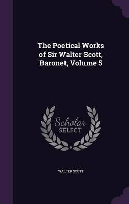 The Poetical Works of Sir Walter Scott, Baronet, Volume 5 on Hardback by Walter Scott