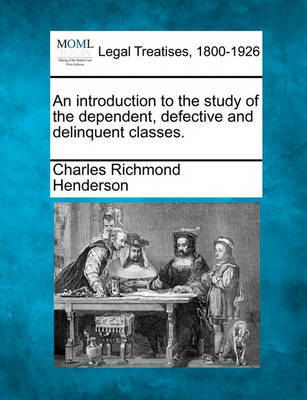 An Introduction to the Study of the Dependent, Defective and Delinquent Classes. by Charles Richmond Henderson