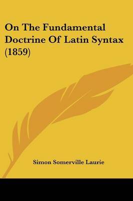 On The Fundamental Doctrine Of Latin Syntax (1859) on Paperback by Simon Somerville Laurie