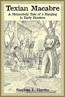 Texian Macabre: A Melancholy Tale of a Hanging in Early Houston on Hardback by Stephen L. Hardin