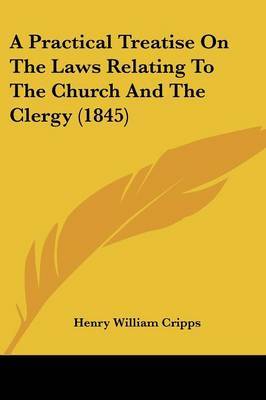 A Practical Treatise On The Laws Relating To The Church And The Clergy (1845) by Henry William Cripps image