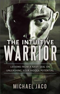 The Intuitive Warrior: Lessons from a Navy SEAL on Unleashing Your Hidden Potential by Michael Jaco image