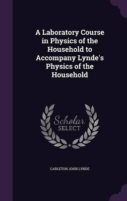A Laboratory Course in Physics of the Household to Accompany Lynde's Physics of the Household by Carleton John Lynde image