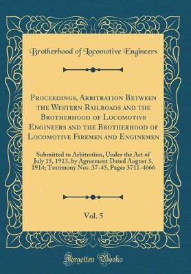 Proceedings, Arbitration Between the Western Railroads and the Brotherhood of Locomotive Engineers and the Brotherhood of Locomotive Firemen and Enginemen, Vol. 5 by Brotherhood Of Locomotive Engineers image