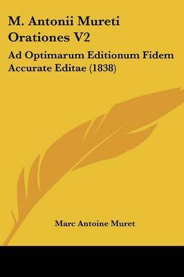 M. Antonii Mureti Orationes V2: Ad Optimarum Editionum Fidem Accurate Editae (1838) on Paperback by Marc Antoine Muret