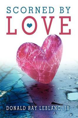 Scorned by Love on Paperback by Donald Ray LeBlanc, Jr.