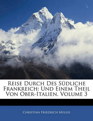 Reise Durch Des Sdliche Frankreich: Und Einem Theil Von Ober-Italien, Volume 3 on Paperback by Christian Friedrich Mylius