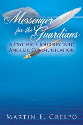 Messenger for the Guardians: A Psychic's Journey Into Angelic Communication by Martin E. Crespo image