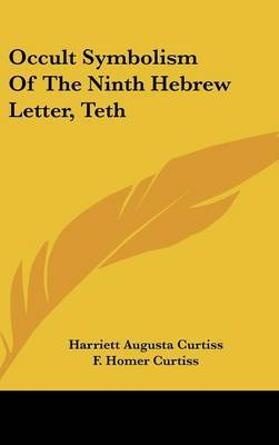 Occult Symbolism of the Ninth Hebrew Letter, Teth on Hardback by Harriette Augusta Curtiss