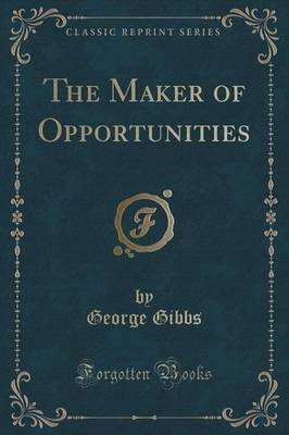 The Maker of Opportunities (Classic Reprint) by George Gibbs