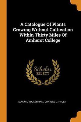 A Catalogue of Plants Growing Without Cultivation Within Thirty Miles of Amherst College image